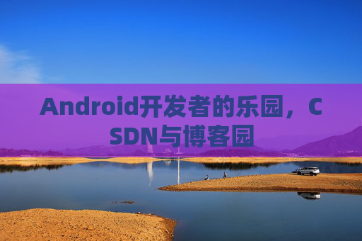 Android开发者的乐园，CSDN与博客园