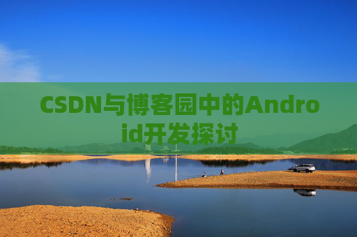 CSDN与博客园中的Android开发探讨