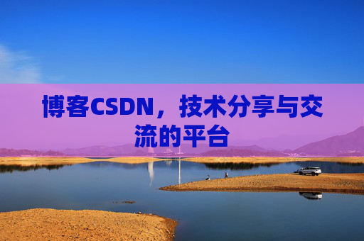 博客CSDN，技术分享与交流的平台