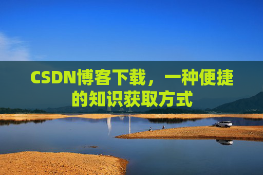 CSDN博客下载，一种便捷的知识获取方式