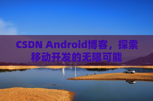 CSDN Android博客，探索移动开发的无限可能