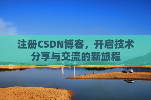 注册CSDN博客，开启技术分享与交流的新旅程